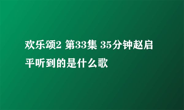 欢乐颂2 第33集 35分钟赵启平听到的是什么歌