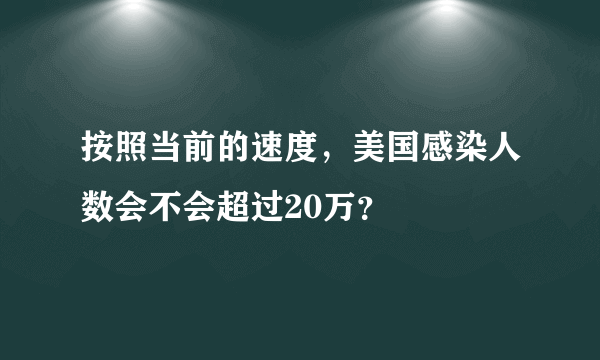 按照当前的速度，美国感染人数会不会超过20万？