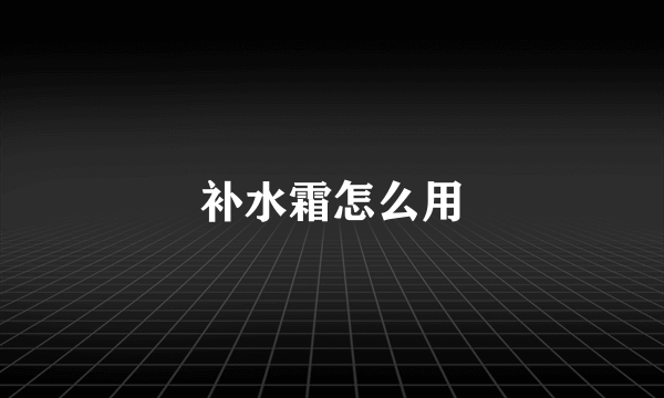补水霜怎么用