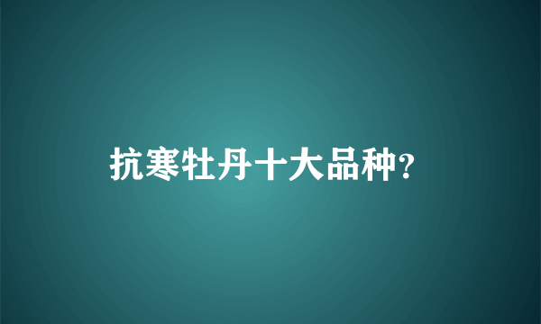 抗寒牡丹十大品种？