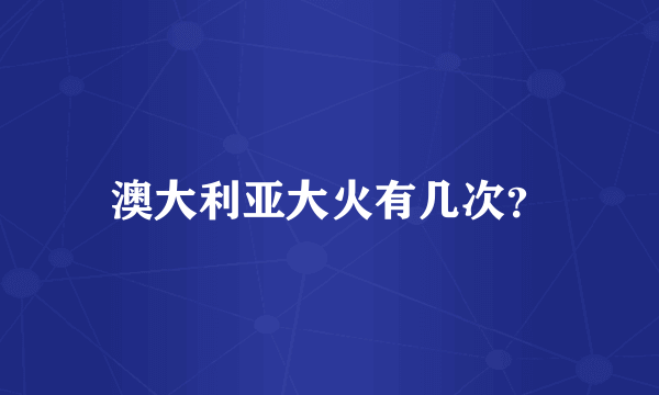 澳大利亚大火有几次？