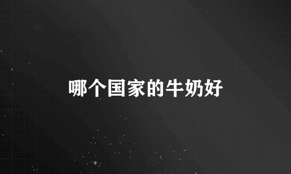 哪个国家的牛奶好