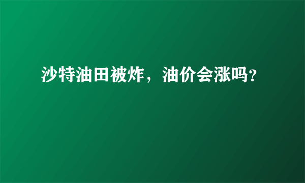 沙特油田被炸，油价会涨吗？