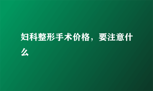 妇科整形手术价格，要注意什么