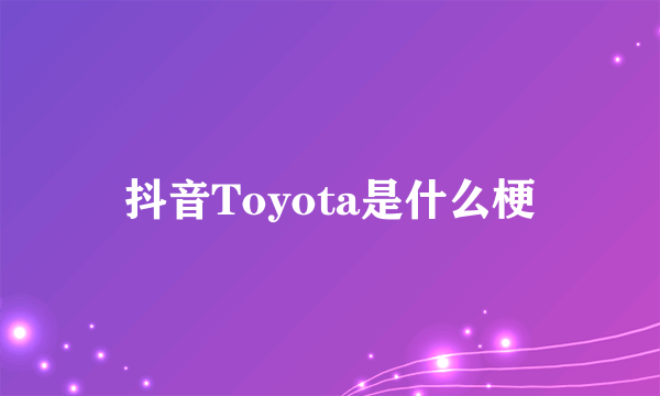抖音Toyota是什么梗