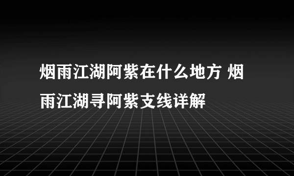 烟雨江湖阿紫在什么地方 烟雨江湖寻阿紫支线详解