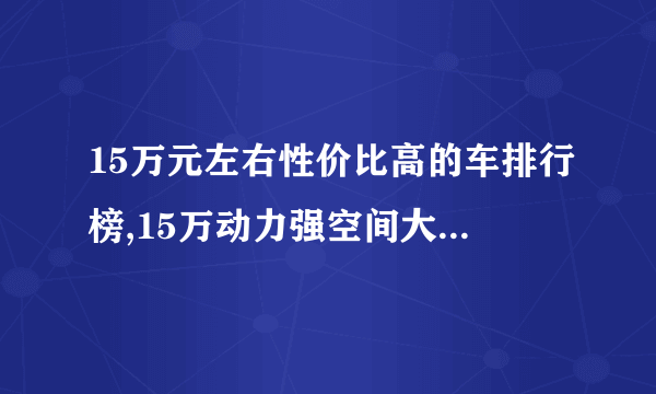 15万元左右性价比高的车排行榜,15万动力强空间大的车推荐