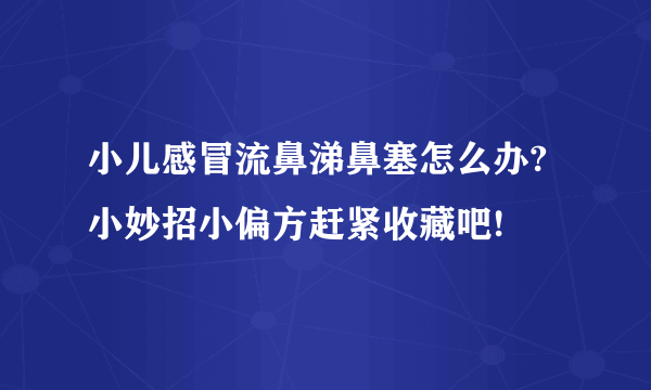 小儿感冒流鼻涕鼻塞怎么办?小妙招小偏方赶紧收藏吧!