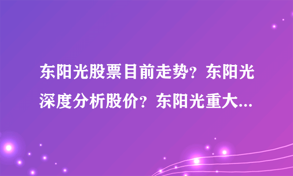 东阳光股票目前走势？东阳光深度分析股价？东阳光重大利好消息？