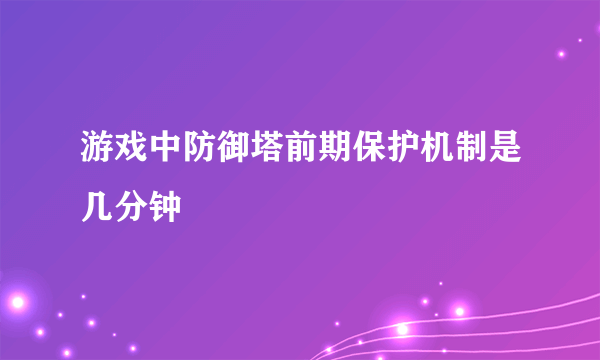 游戏中防御塔前期保护机制是几分钟