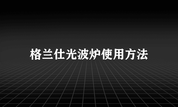 格兰仕光波炉使用方法