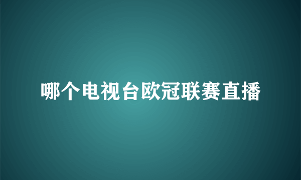 哪个电视台欧冠联赛直播