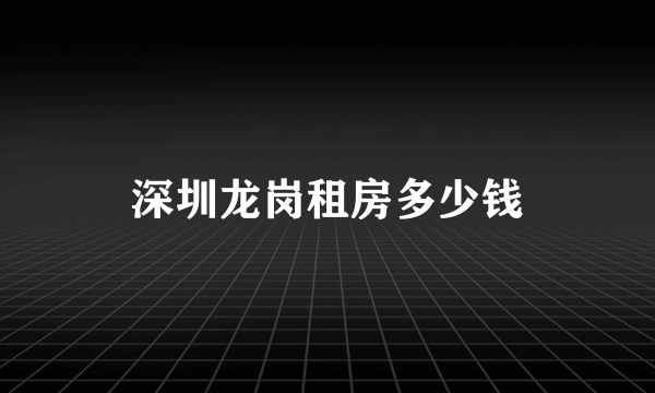 深圳龙岗租房多少钱