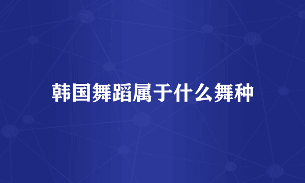 韩国舞蹈属于什么舞种