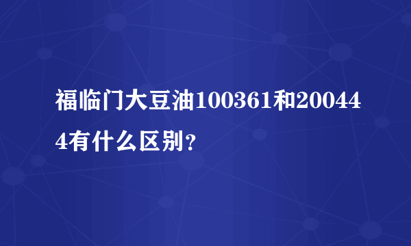 福临门大豆油100361和200444有什么区别？