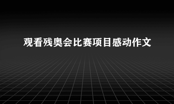 观看残奥会比赛项目感动作文