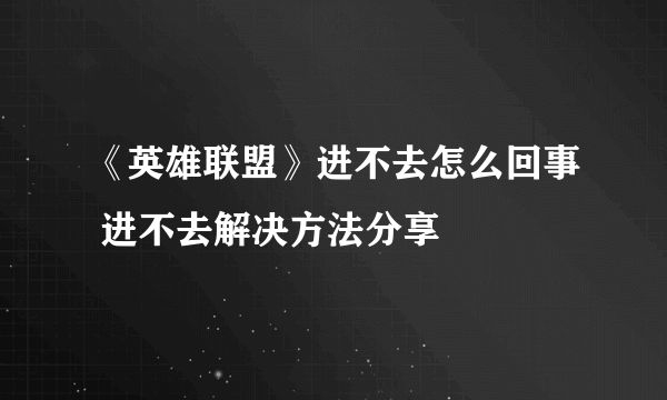 《英雄联盟》进不去怎么回事 进不去解决方法分享