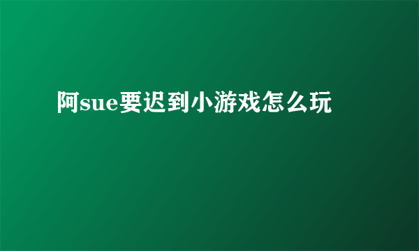 阿sue要迟到小游戏怎么玩