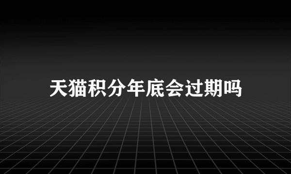 天猫积分年底会过期吗