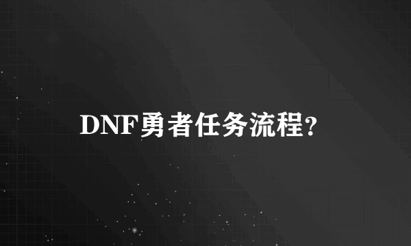 DNF勇者任务流程？