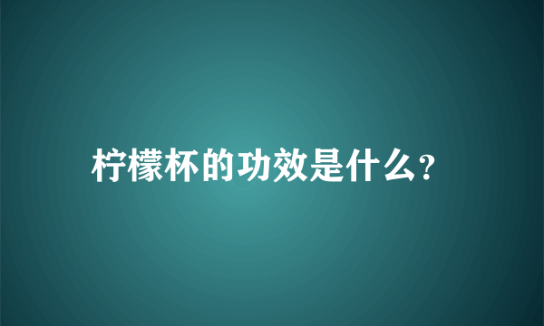柠檬杯的功效是什么？