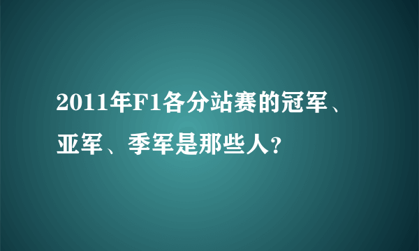 2011年F1各分站赛的冠军、亚军、季军是那些人？