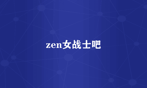 zen女战士吧