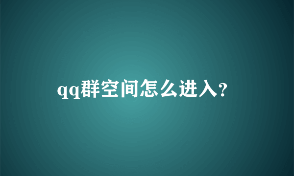 qq群空间怎么进入？