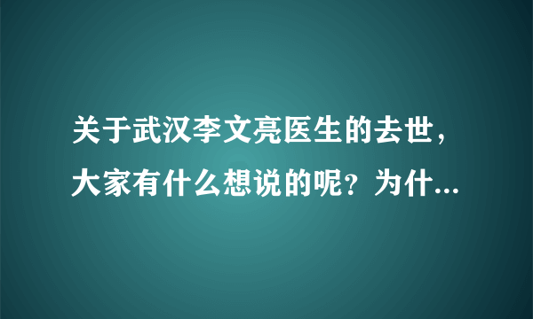 关于武汉李文亮医生的去世，大家有什么想说的呢？为什么关注度有那么高呢？