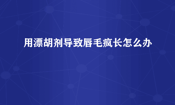 用漂胡剂导致唇毛疯长怎么办
