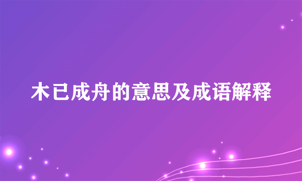 木已成舟的意思及成语解释
