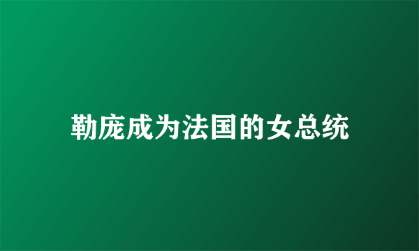 勒庞成为法国的女总统
