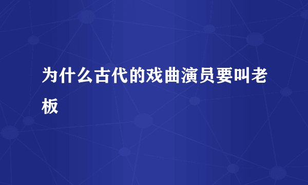为什么古代的戏曲演员要叫老板
