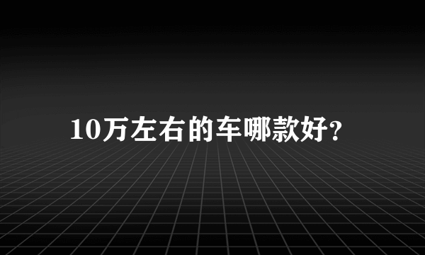 10万左右的车哪款好？