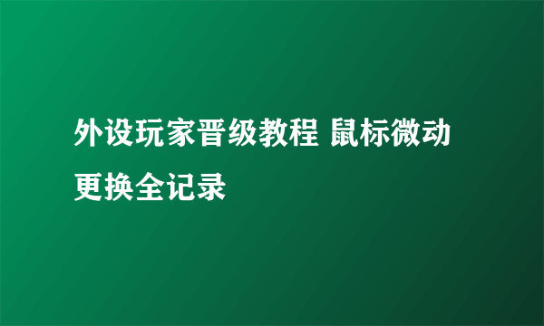 外设玩家晋级教程 鼠标微动更换全记录