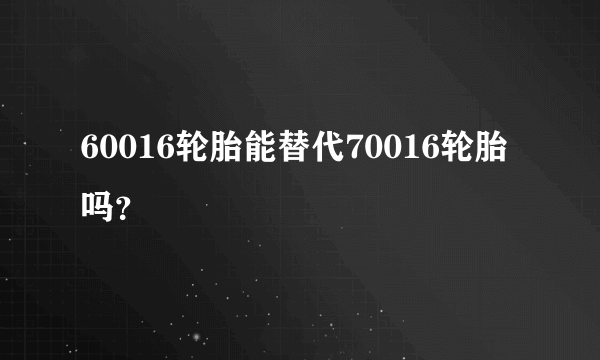 60016轮胎能替代70016轮胎吗？