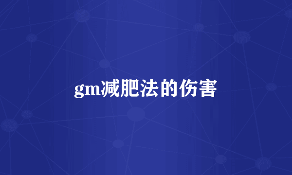 gm减肥法的伤害