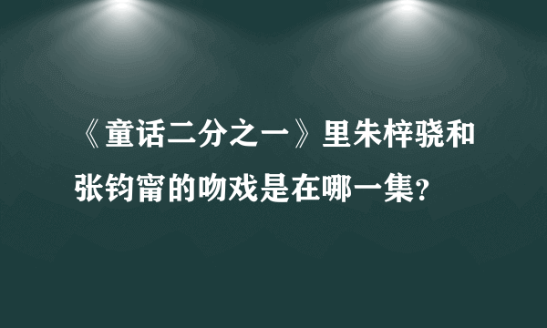 《童话二分之一》里朱梓骁和张钧甯的吻戏是在哪一集？