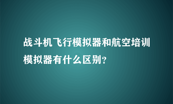 战斗机飞行模拟器和航空培训模拟器有什么区别？