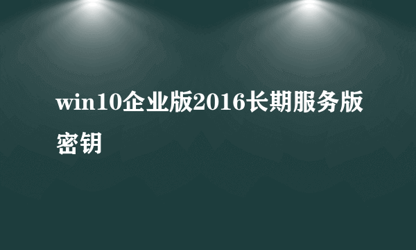 win10企业版2016长期服务版密钥