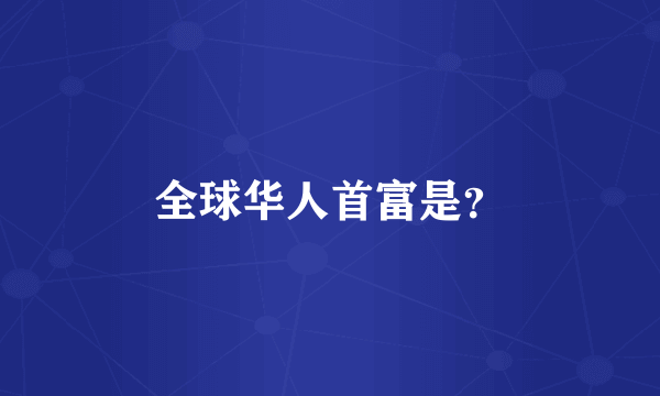 全球华人首富是？