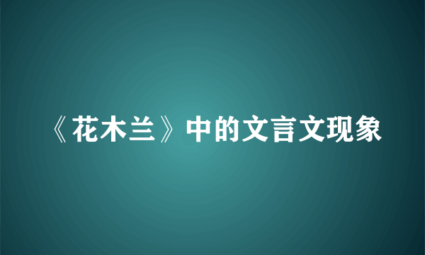 《花木兰》中的文言文现象