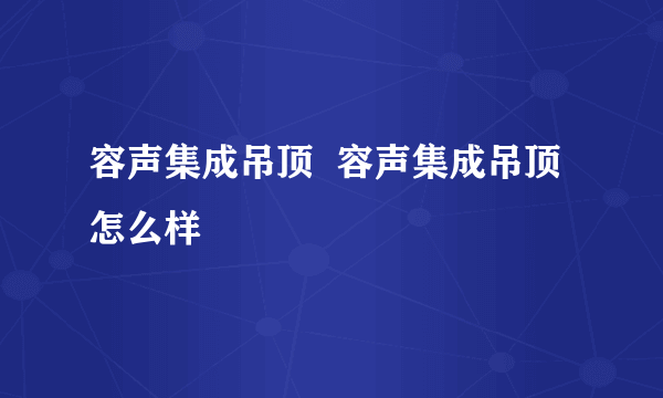 容声集成吊顶  容声集成吊顶怎么样