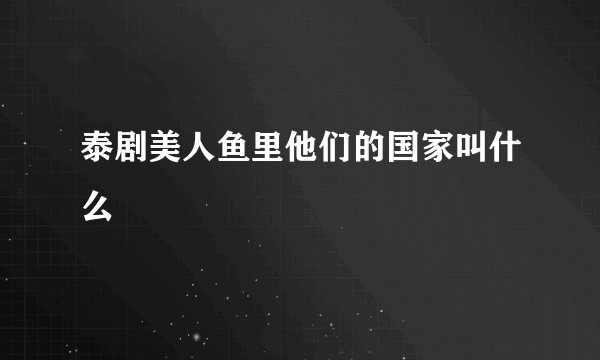泰剧美人鱼里他们的国家叫什么