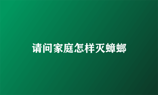 请问家庭怎样灭蟑螂