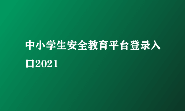 中小学生安全教育平台登录入口2021