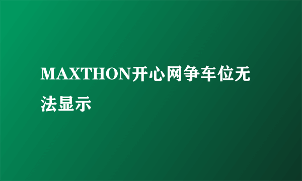 MAXTHON开心网争车位无法显示