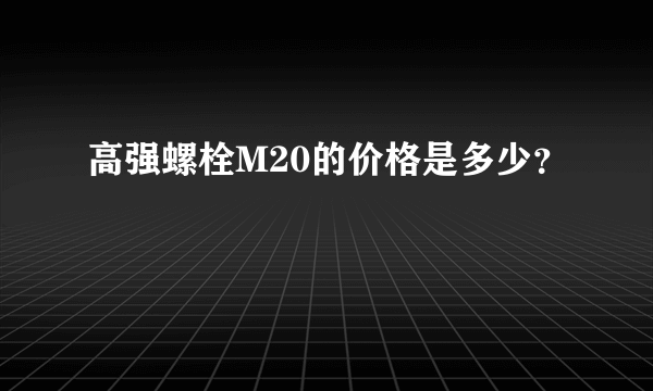 高强螺栓M20的价格是多少？