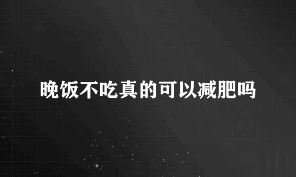 晚饭不吃真的可以减肥吗