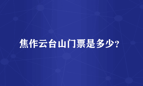 焦作云台山门票是多少？